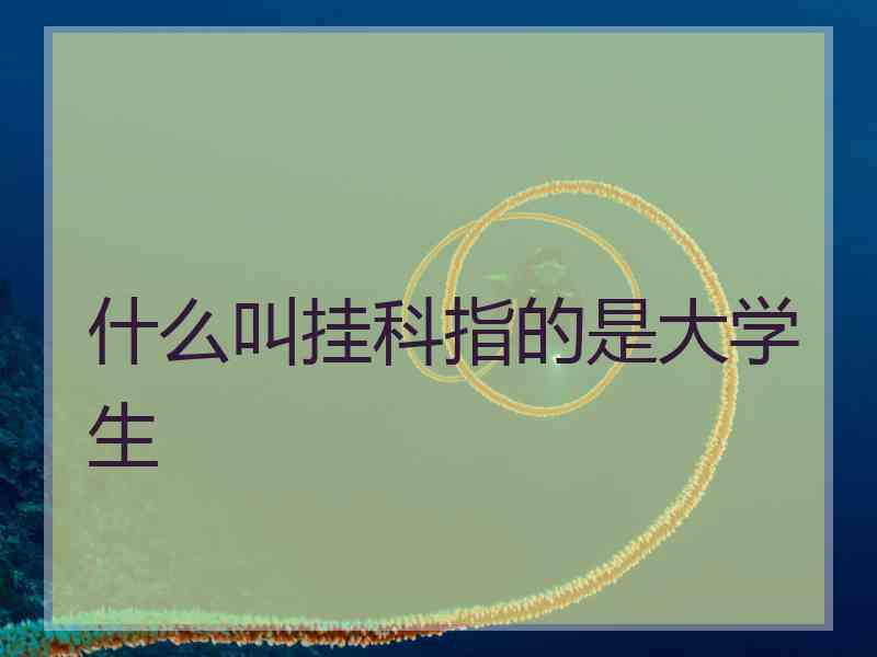 什么叫挂科指的是大学生