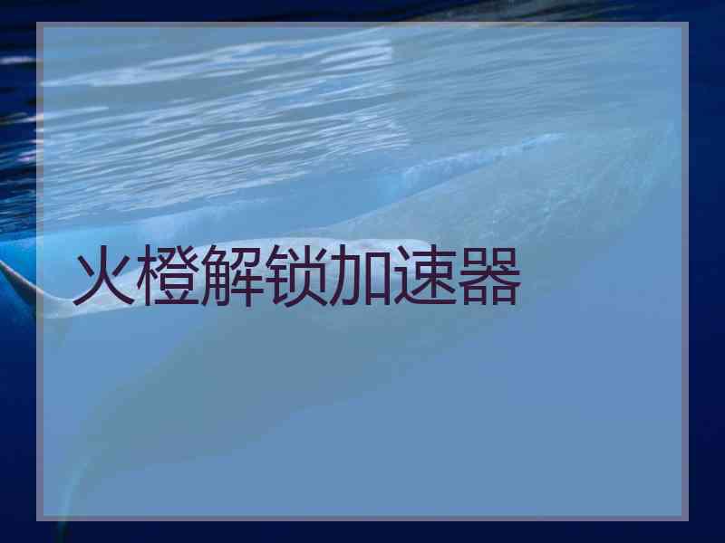 火橙解锁加速器